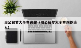 周公解梦大全查询蛇（周公解梦大全查询蛇追人）