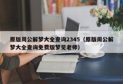 原版周公解梦大全查询2345（原版周公解梦大全查询免费版梦见老师）