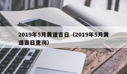 2019年5月黄道吉日（2019年5月黄道吉日查询）