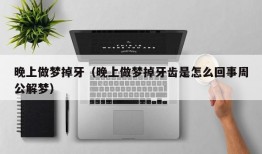 晚上做梦掉牙（晚上做梦掉牙齿是怎么回事周公解梦）