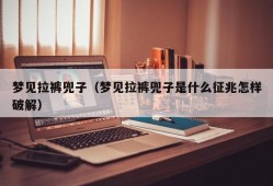 梦见拉裤兜子（梦见拉裤兜子是什么征兆怎样破解）