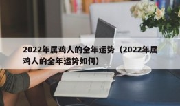 2022年属鸡人的全年运势（2022年属鸡人的全年运势如何）