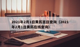 2021年2月1日黄历吉日查询（2021年2月1日黄历在线查询）