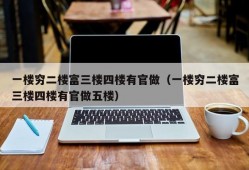 一楼穷二楼富三楼四楼有官做（一楼穷二楼富三楼四楼有官做五楼）