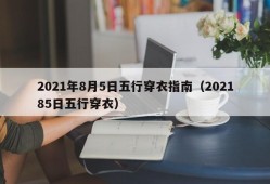 2021年8月5日五行穿衣指南（202185日五行穿衣）