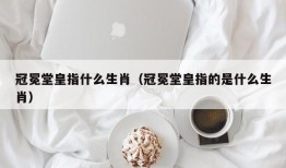 冠冕堂皇指什么生肖（冠冕堂皇指的是什么生肖）