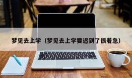 梦见去上学（梦见去上学要迟到了很着急）