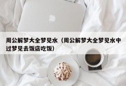 周公解梦大全梦见水（周公解梦大全梦见水中过梦见去饭店吃饭）