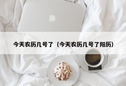 今天农历几号了（今天农历几号了阳历）