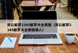 周公解梦2345解梦大全原版（周公解梦2345解梦大全原版情人）