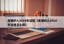 属猴的人2014年运程（属猴的人2014年运程怎么样）