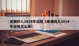 属猴的人2014年运程（属猴的人2014年运程怎么样）