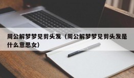 周公解梦梦见剪头发（周公解梦梦见剪头发是什么意思女）