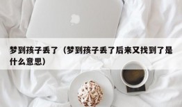 梦到孩子丢了（梦到孩子丢了后来又找到了是什么意思）