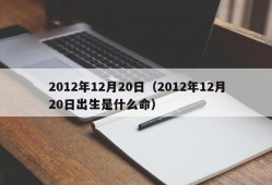 2012年12月20日（2012年12月20日出生是什么命）