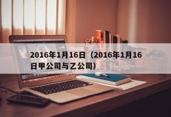 2016年1月16日（2016年1月16日甲公司与乙公司）