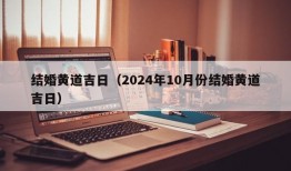 结婚黄道吉日（2024年10月份结婚黄道吉日）