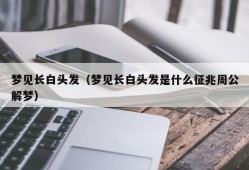 梦见长白头发（梦见长白头发是什么征兆周公解梦）