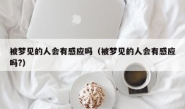 被梦见的人会有感应吗（被梦见的人会有感应吗?）