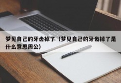 梦见自己的牙齿掉了（梦见自己的牙齿掉了是什么意思周公）