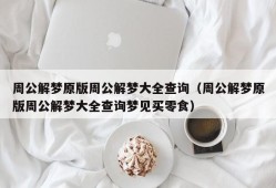 周公解梦原版周公解梦大全查询（周公解梦原版周公解梦大全查询梦见买零食）