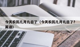 今天农历几月几日了（今天农历几月几日了?英语）