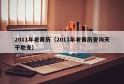 2011年老黄历（2011年老黄历查询天干地支）