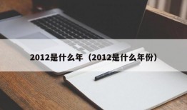 2012是什么年（2012是什么年份）