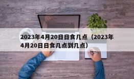 2023年4月20日日食几点（2023年4月20日日食几点到几点）