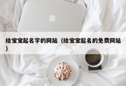 给宝宝起名字的网站（给宝宝起名的免费网站）