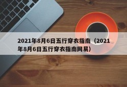 2021年8月6日五行穿衣指南（2021年8月6日五行穿衣指南网易）