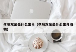 孝顺双亲是什么生肖（孝顺双亲是什么生肖动物）