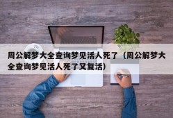 周公解梦大全查询梦见活人死了（周公解梦大全查询梦见活人死了又复活）