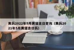 黄历2022年5月黄道吉日查询（黄历2021年5月黄道吉日历）