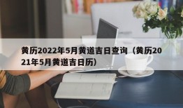 黄历2022年5月黄道吉日查询（黄历2021年5月黄道吉日历）