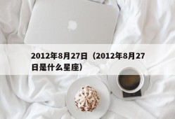 2012年8月27日（2012年8月27日是什么星座）