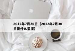 2012年7月30日（2012年7月30日是什么星座）