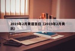 2019年2月黄道吉日（2019年2月黄历）