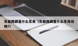 东躲西藏是什么生肖（东躲西藏是什么生肖动物?）