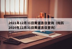 2021年12月31日黄道吉日查询（阳历2020年12月31日黄道吉日查询）