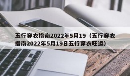 五行穿衣指南2022年5月19（五行穿衣指南2022年5月19日五行穿衣旺运）