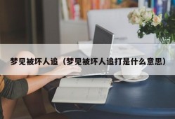 梦见被坏人追（梦见被坏人追打是什么意思）