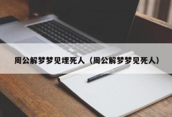 周公解梦梦见埋死人（周公解梦梦见死人）