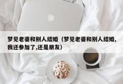 梦见老婆和别人结婚（梦见老婆和别人结婚,我还参加了,还是朋友）