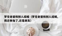 梦见老婆和别人结婚（梦见老婆和别人结婚,我还参加了,还是朋友）