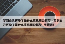 梦到自己怀孕了是什么意思周公解梦（梦到自己怀孕了是什么意思周公解梦  半藏网）