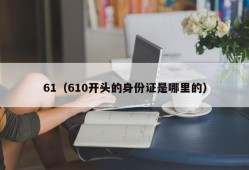 61（610开头的身份证是哪里的）