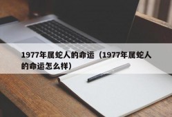 1977年属蛇人的命运（1977年属蛇人的命运怎么样）