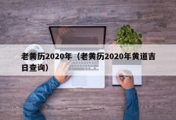 老黄历2020年（老黄历2020年黄道吉日查询）