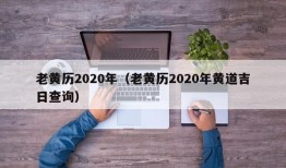 老黄历2020年（老黄历2020年黄道吉日查询）